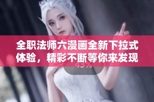 全职法师六漫画全新下拉式体验，精彩不断等你来发现