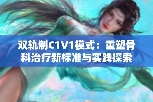 双轨制C1V1模式：重塑骨科治疗新标准与实践探索