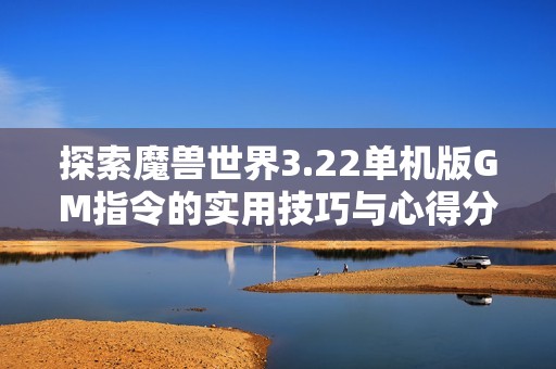 探索魔兽世界3.22单机版GM指令的实用技巧与心得分享