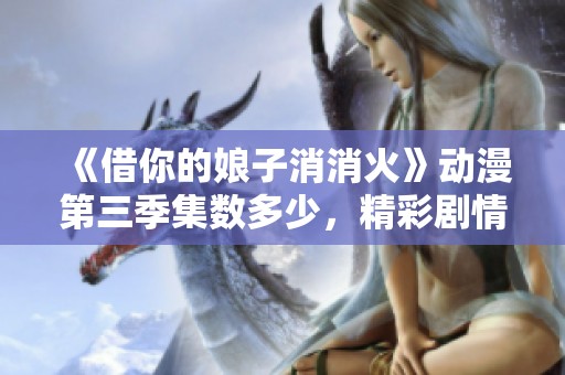 《借你的娘子消消火》动漫第三季集数多少，精彩剧情揭秘