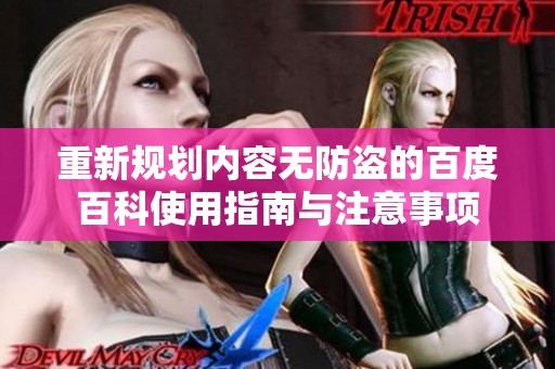 重新规划内容无防盗的百度百科使用指南与注意事项
