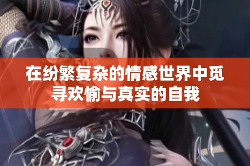 在纷繁复杂的情感世界中觅寻欢愉与真实的自我