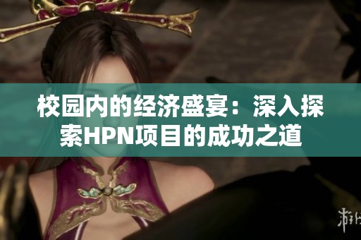 校园内的经济盛宴：深入探索HPN项目的成功之道