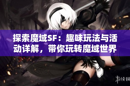 探索魔域SF：趣味玩法与活动详解，带你玩转魔域世界！