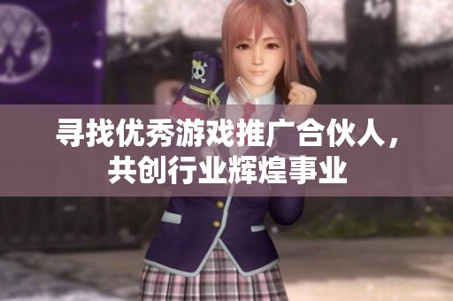 寻找优秀游戏推广合伙人，共创行业辉煌事业