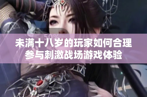 未满十八岁的玩家如何合理参与刺激战场游戏体验