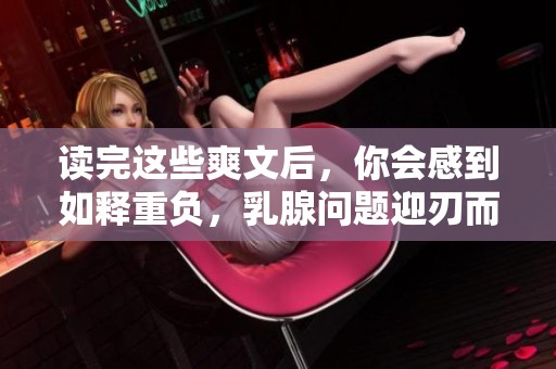 读完这些爽文后，你会感到如释重负，乳腺问题迎刃而解