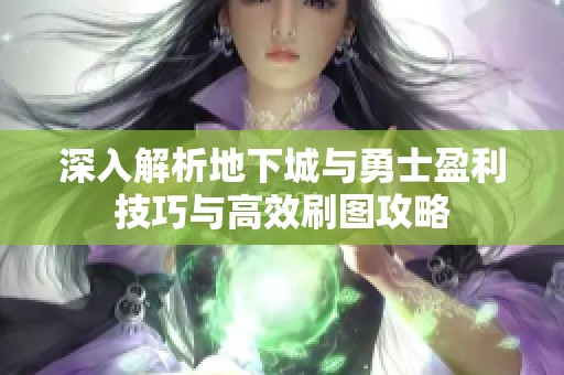 深入解析地下城与勇士盈利技巧与高效刷图攻略