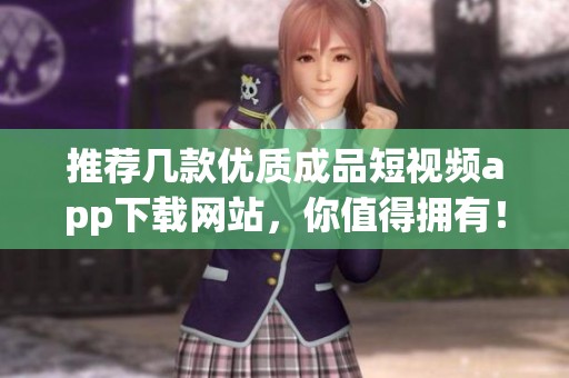 推荐几款优质成品短视频app下载网站，你值得拥有！