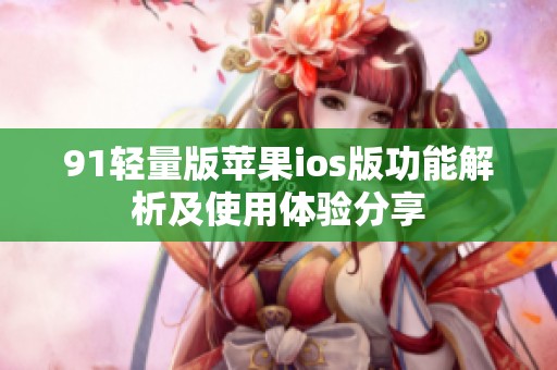 91轻量版苹果ios版功能解析及使用体验分享