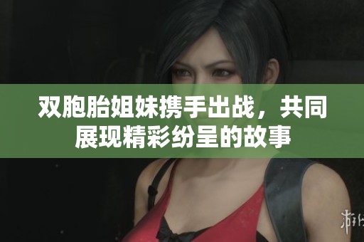 双胞胎姐妹携手出战，共同展现精彩纷呈的故事