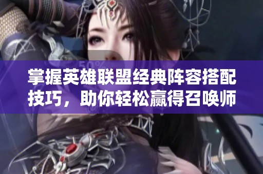 掌握英雄联盟经典阵容搭配技巧，助你轻松赢得召唤师峡谷之战