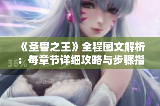 《圣兽之王》全程图文解析：每章节详细攻略与步骤指南