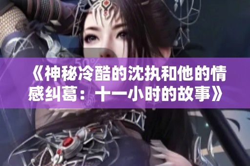 《神秘冷酷的沈执和他的情感纠葛：十一小时的故事》