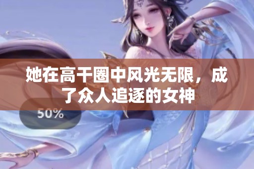 她在高干圈中风光无限，成了众人追逐的女神