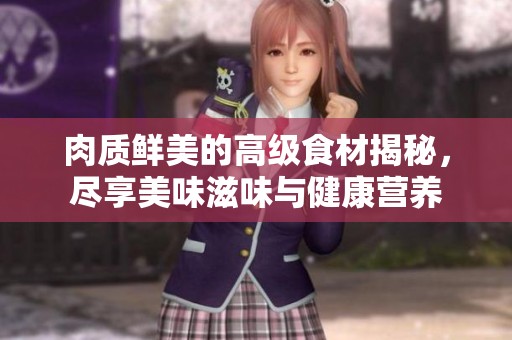 肉质鲜美的高级食材揭秘，尽享美味滋味与健康营养