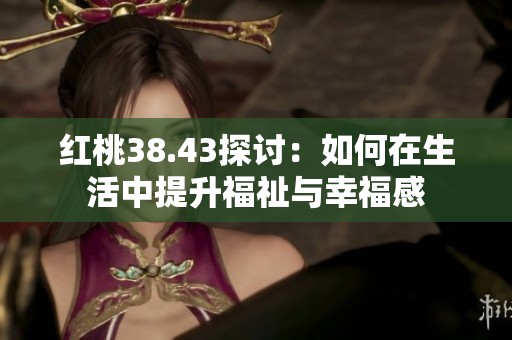 红桃38.43探讨：如何在生活中提升福祉与幸福感