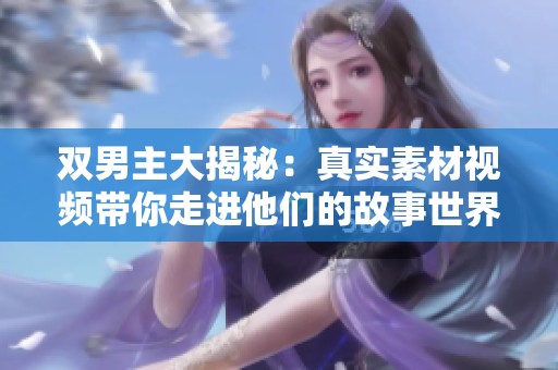 双男主大揭秘：真实素材视频带你走进他们的故事世界