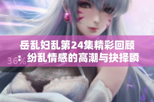 岳乱妇乱第24集精彩回顾：纷乱情感的高潮与抉择瞬间
