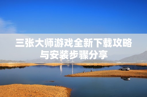 三张大师游戏全新下载攻略与安装步骤分享