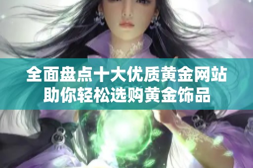 全面盘点十大优质黄金网站助你轻松选购黄金饰品