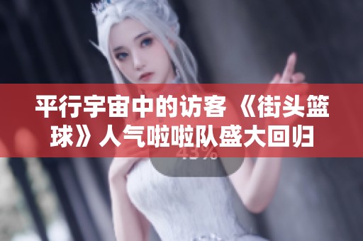 平行宇宙中的访客 《街头篮球》人气啦啦队盛大回归