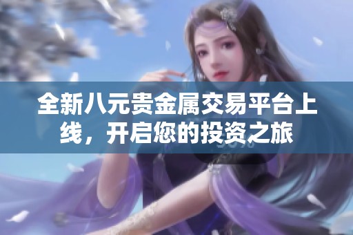 全新八元贵金属交易平台上线，开启您的投资之旅