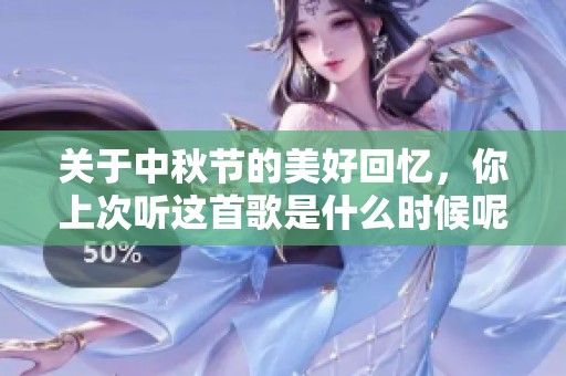 关于中秋节的美好回忆，你上次听这首歌是什么时候呢