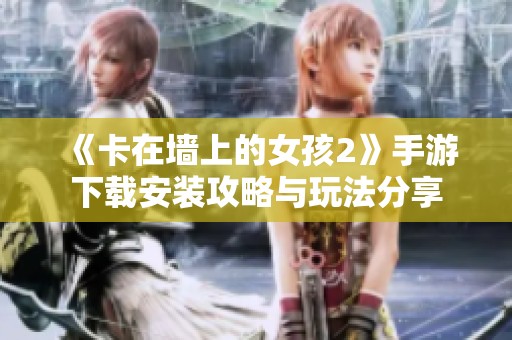 《卡在墙上的女孩2》手游下载安装攻略与玩法分享