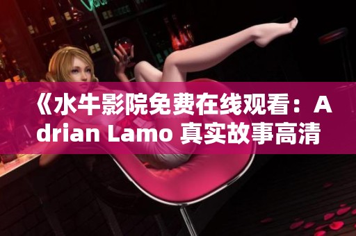 《水牛影院免费在线观看：Adrian Lamo 真实故事高清版》