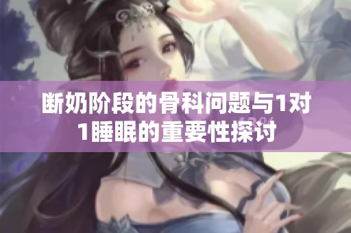 断奶阶段的骨科问题与1对1睡眠的重要性探讨