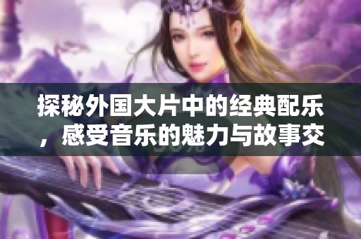 探秘外国大片中的经典配乐，感受音乐的魅力与故事交织