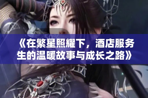 《在繁星照耀下，酒店服务生的温暖故事与成长之路》