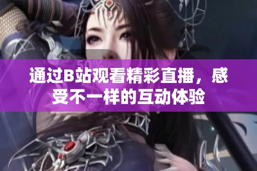 通过B站观看精彩直播，感受不一样的互动体验