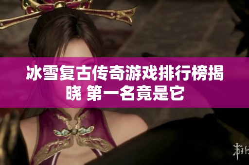 冰雪复古传奇游戏排行榜揭晓 第一名竟是它
