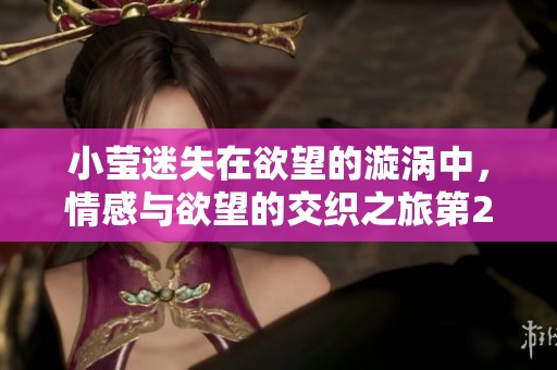 小莹迷失在欲望的漩涡中，情感与欲望的交织之旅第29章