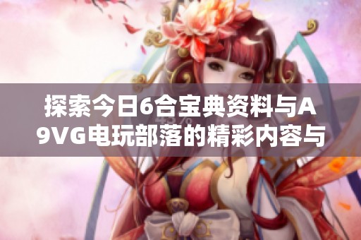 探索今日6合宝典资料与A9VG电玩部落的精彩内容与资讯