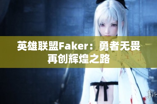 英雄联盟Faker：勇者无畏再创辉煌之路
