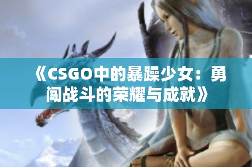 《CSGO中的暴躁少女：勇闯战斗的荣耀与成就》