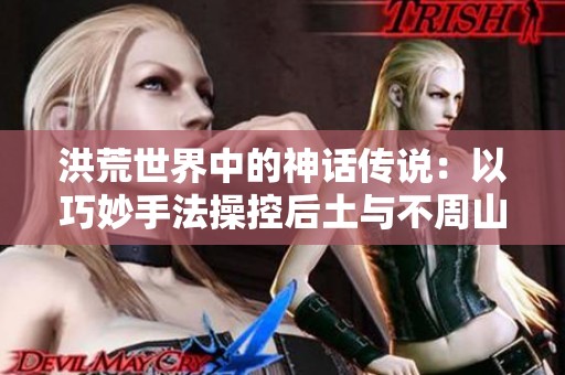 洪荒世界中的神话传说：以巧妙手法操控后土与不周山的奇幻冒险