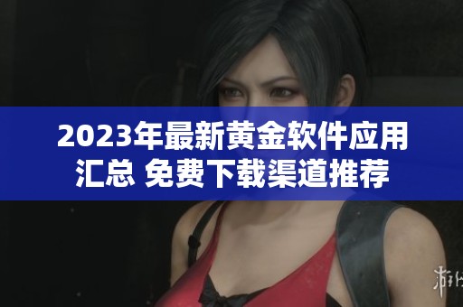 2023年最新黄金软件应用汇总 免费下载渠道推荐