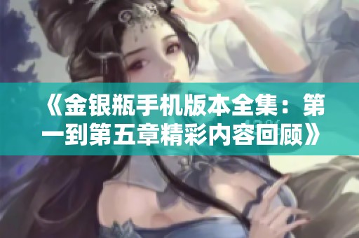 《金银瓶手机版本全集：第一到第五章精彩内容回顾》