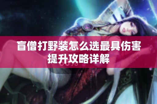 盲僧打野装怎么选最具伤害提升攻略详解