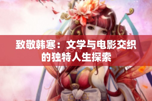 致敬韩寒：文学与电影交织的独特人生探索