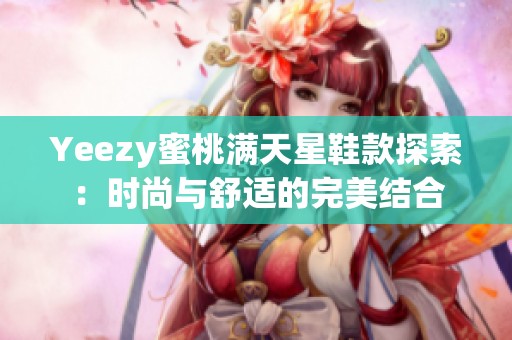 Yeezy蜜桃满天星鞋款探索：时尚与舒适的完美结合
