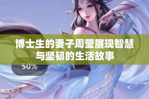 博士生的妻子周莹展现智慧与坚韧的生活故事