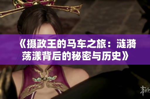 《摄政王的马车之旅：涟漪荡漾背后的秘密与历史》