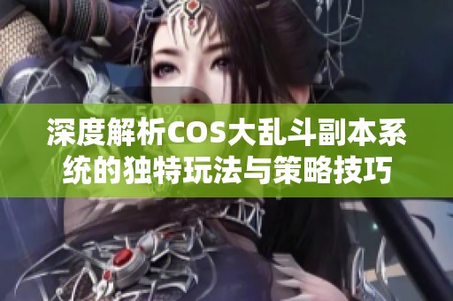 深度解析COS大乱斗副本系统的独特玩法与策略技巧