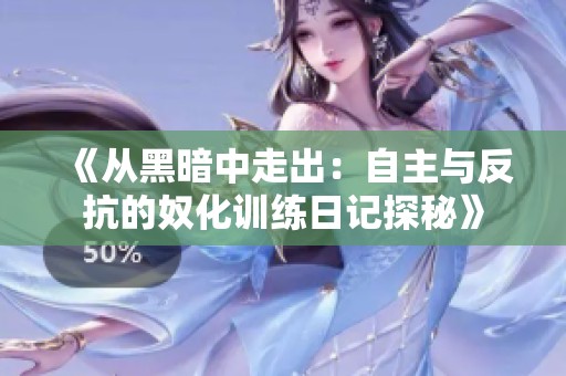 《从黑暗中走出：自主与反抗的奴化训练日记探秘》