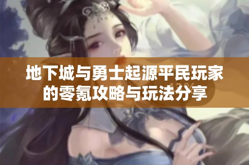地下城与勇士起源平民玩家的零氪攻略与玩法分享